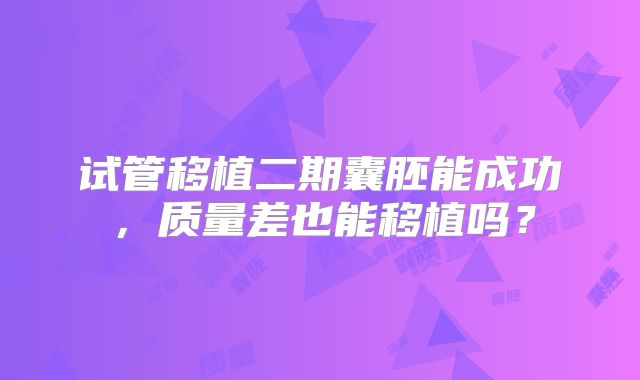 试管移植二期囊胚能成功,质量差也能移植吗?