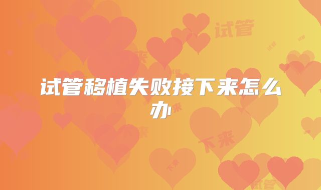试管移植失败接下来怎么办