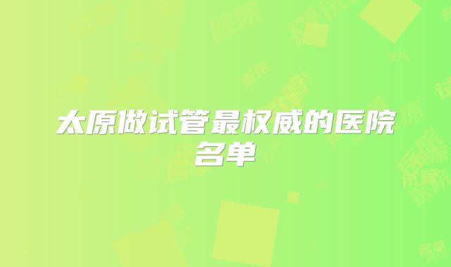 太原做试管最权威的医院名单