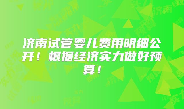 济南试管婴儿费用明细公开！根据经济实力做好预算！