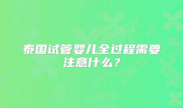 泰国试管婴儿全过程需要注意什么？