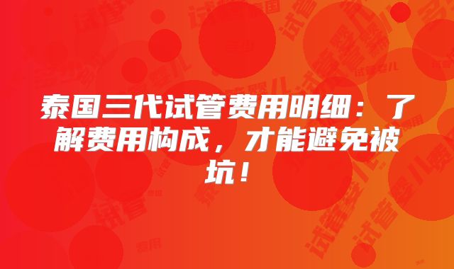 泰国三代试管费用明细:了解费用构成,才能避免被坑!