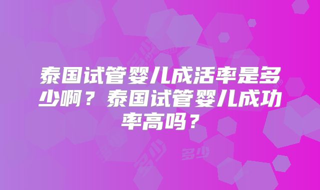 泰国试管婴儿成活率是多少啊？泰国试管婴儿成功率高吗？
