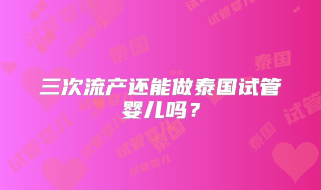 三次流产还能做泰国试管婴儿吗？