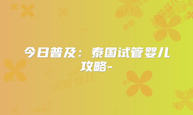 今日普及：泰国试管婴儿攻略-