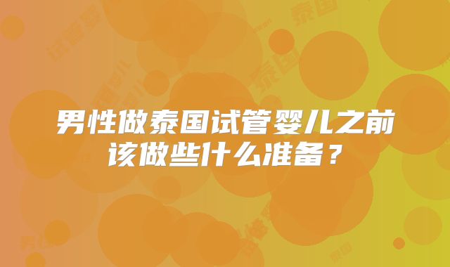 男性做泰国试管婴儿之前该做些什么准备？