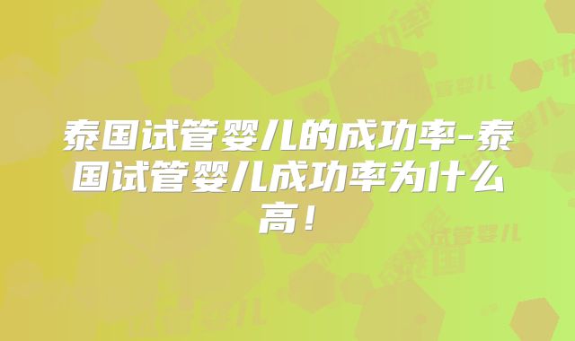 泰国试管婴儿的成功率-泰国试管婴儿成功率为什么高!
