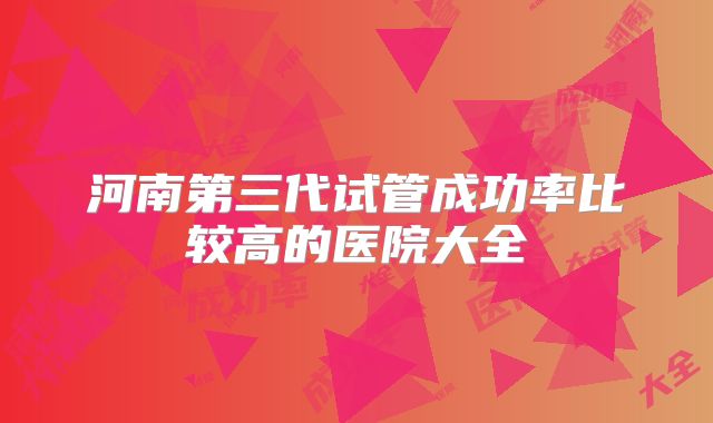 河南第三代试管成功率比较高的医院大全