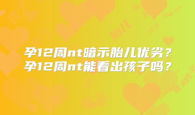孕12周nt暗示胎儿优劣？孕12周nt能看出孩子吗？