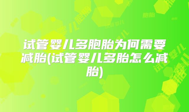 试管婴儿多胞胎为何需要减胎(试管婴儿多胎怎么减胎)