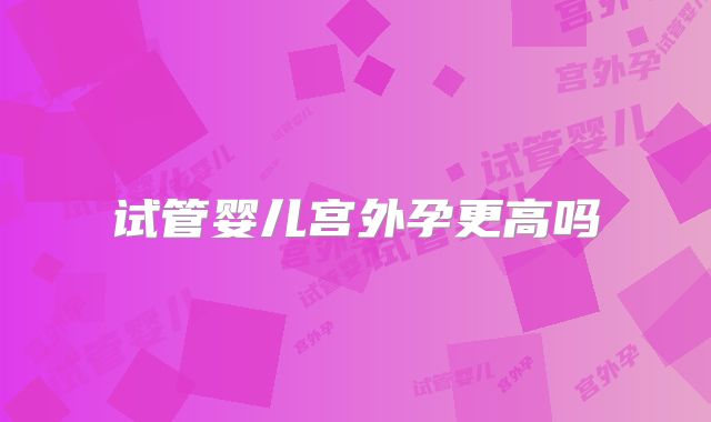 试管婴儿宫外孕更高吗