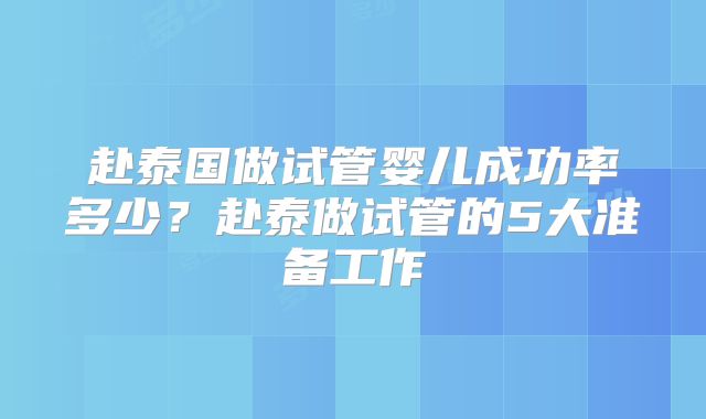 赴泰国做试管婴儿成功率多少？赴泰做试管的5大准备工作