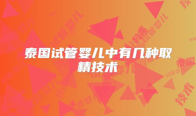 泰国试管婴儿中有几种取精技术