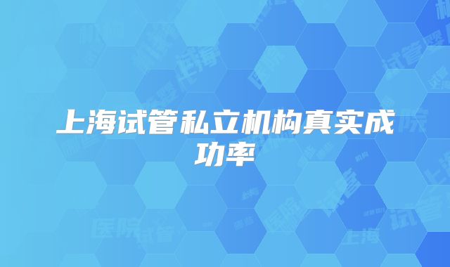 上海试管私立机构真实成功率