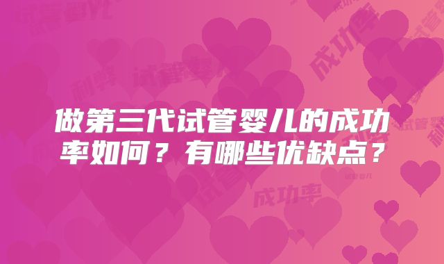 做第三代试管婴儿的成功率如何？有哪些优缺点？