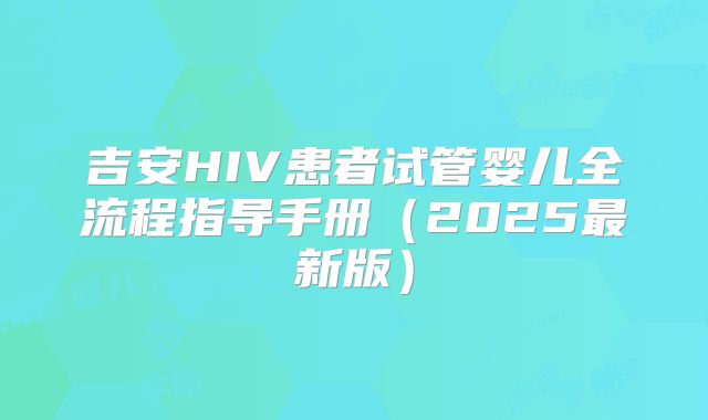 吉安HIV患者试管婴儿全流程指导手册（2025最新版）