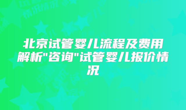 北京试管婴儿流程及费用解析