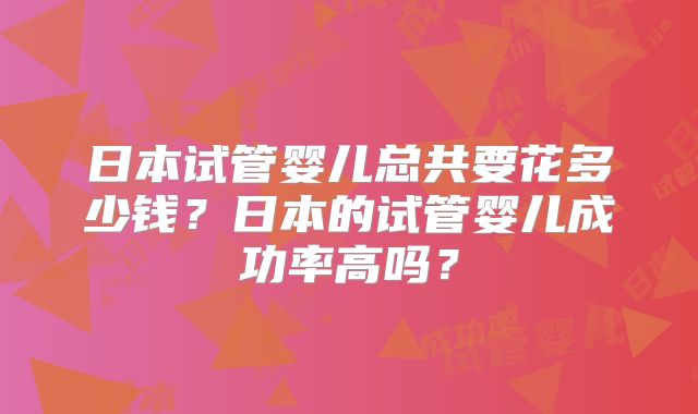 日本试管婴儿总共要花多少钱？日本的试管婴儿成功率高吗？