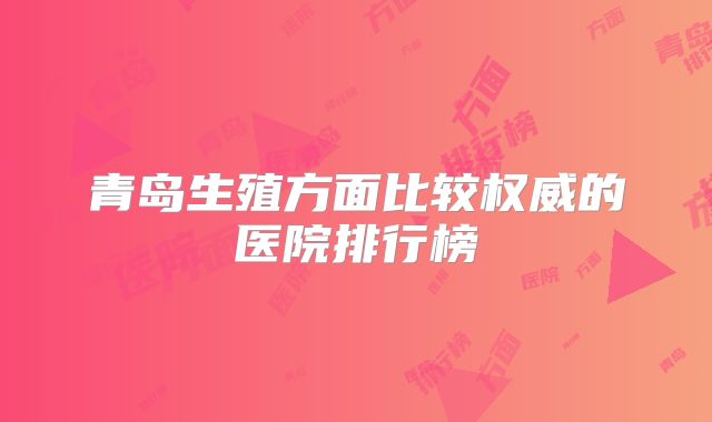 青岛生殖方面比较权威的医院排行榜