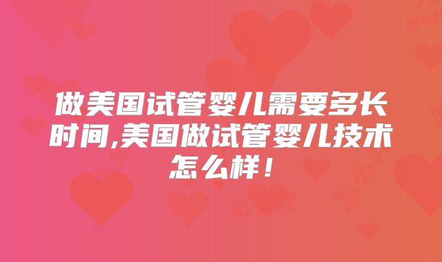 做美国试管婴儿需要多长时间,美国做试管婴儿技术怎么样！