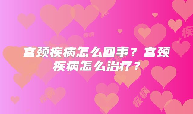 宫颈疾病怎么回事？宫颈疾病怎么治疗？