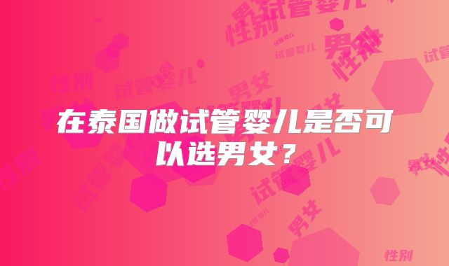 在泰国做试管婴儿是否可以选男女？