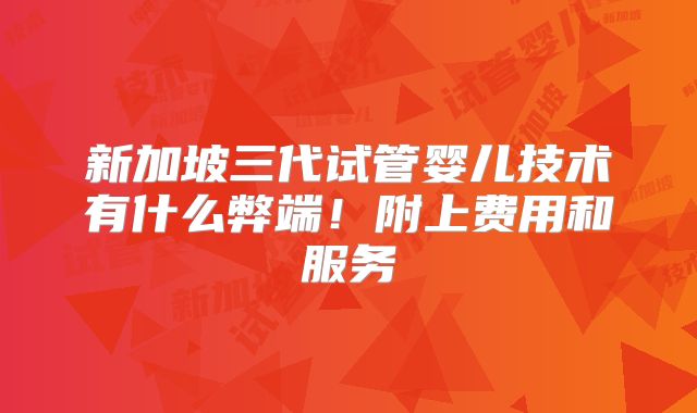 新加坡三代试管婴儿技术有什么弊端！附上费用和服务