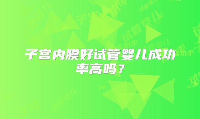 子宫内膜好试管婴儿成功率高吗？