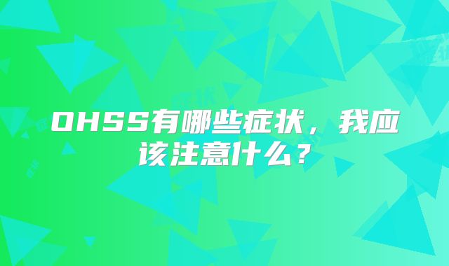 OHSS有哪些症状，我应该注意什么？