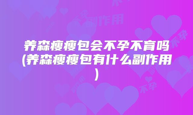 养森瘦瘦包会不孕不育吗(养森瘦瘦包有什么副作用)