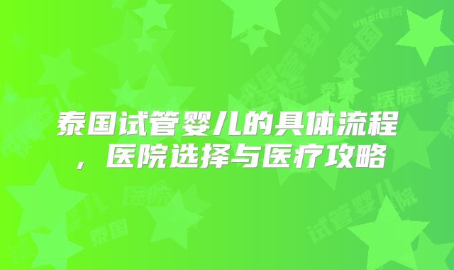 泰国试管婴儿的具体流程，医院选择与医疗攻略