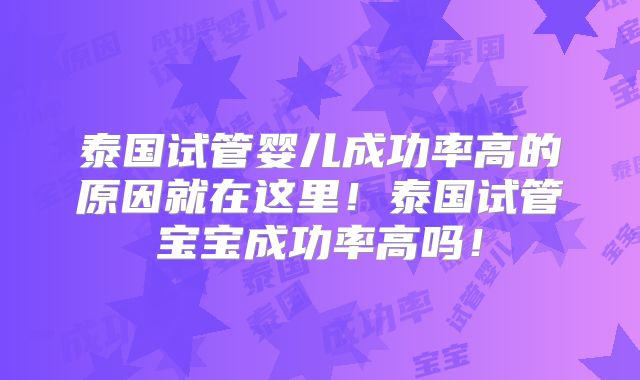 泰国试管婴儿成功率高的原因就在这里！泰国试管宝宝成功率高吗！