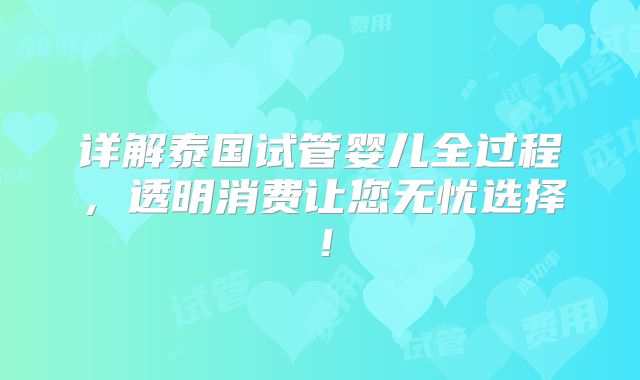 详解泰国试管婴儿全过程，透明消费让您无忧选择！
