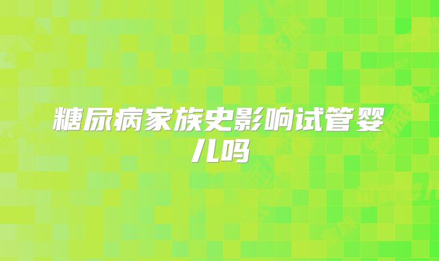 糖尿病家族史影响试管婴儿吗