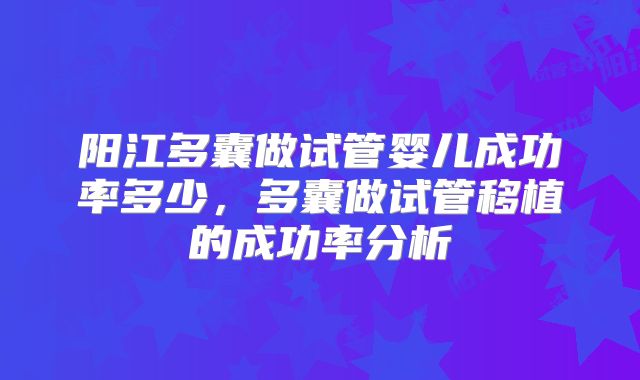 阳江多囊做试管婴儿成功率多少，多囊做试管移植的成功率分析