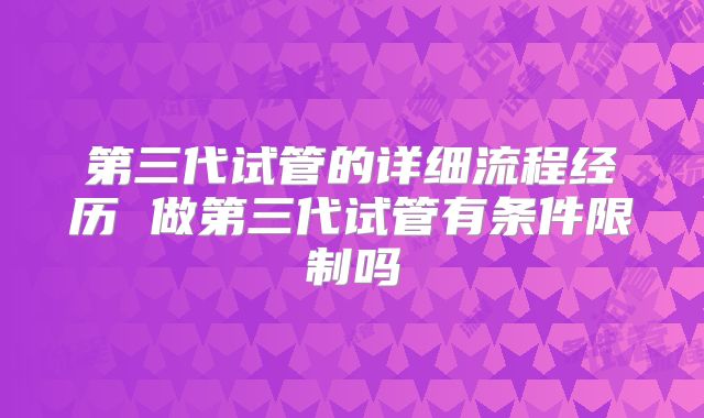 第三代试管的详细流程经历 做第三代试管有条件限制吗