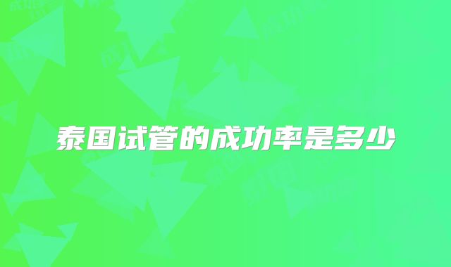 泰国试管的成功率是多少
