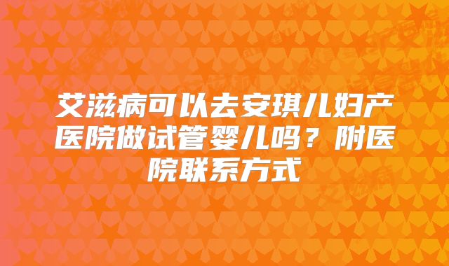 艾滋病可以去安琪儿妇产医院做试管婴儿吗？附医院联系方式