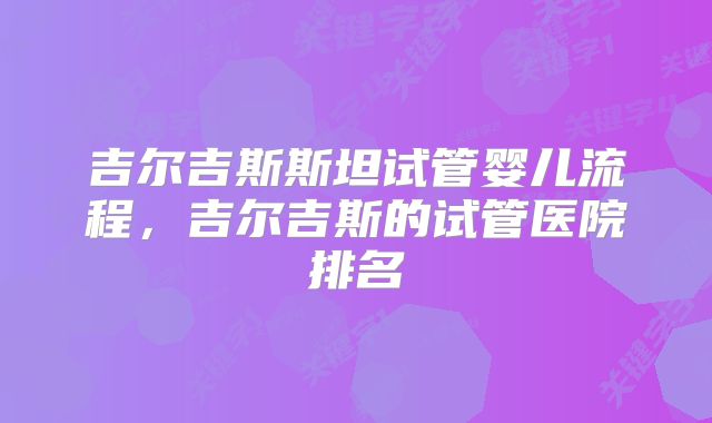 吉尔吉斯斯坦试管婴儿流程,吉尔吉斯的试管医院排名