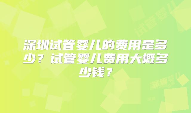 深圳试管婴儿的费用是多少？试管婴儿费用大概多少钱？