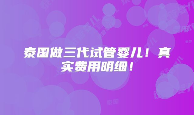 泰国做三代试管婴儿！真实费用明细！