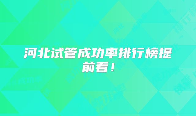 河北试管成功率排行榜提前看！