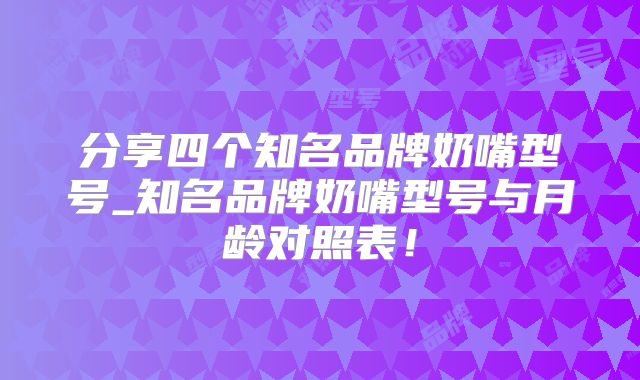 分享四个知名品牌奶嘴型号_知名品牌奶嘴型号与月龄对照表!