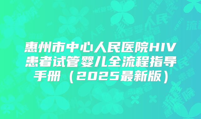 惠州市中心人民医院HIV患者试管婴儿全流程指导手册（2025最新版）