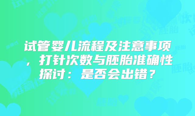 试管婴儿流程及注意事项，打针次数与胚胎准确性探讨：是否会出错？