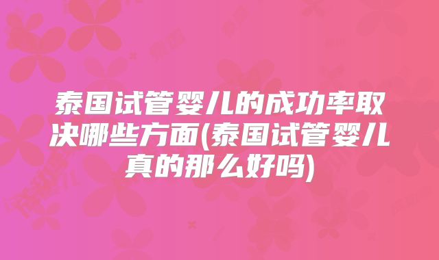泰国试管婴儿的成功率取决哪些方面(泰国试管婴儿真的那么好吗)