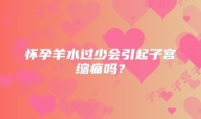怀孕羊水过少会引起子宫缩痛吗?