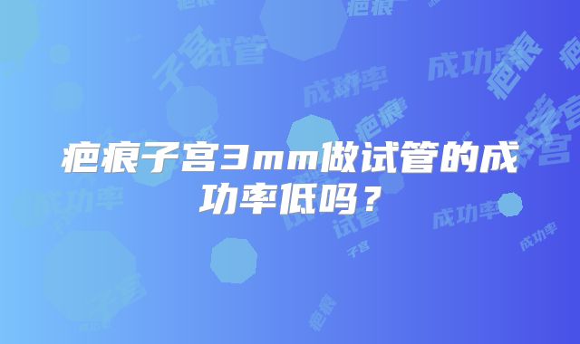 疤痕子宫3mm做试管的成功率低吗？