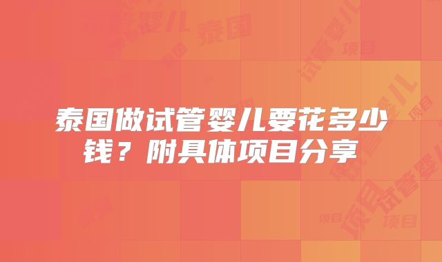 泰国做试管婴儿要花多少钱？附具体项目分享