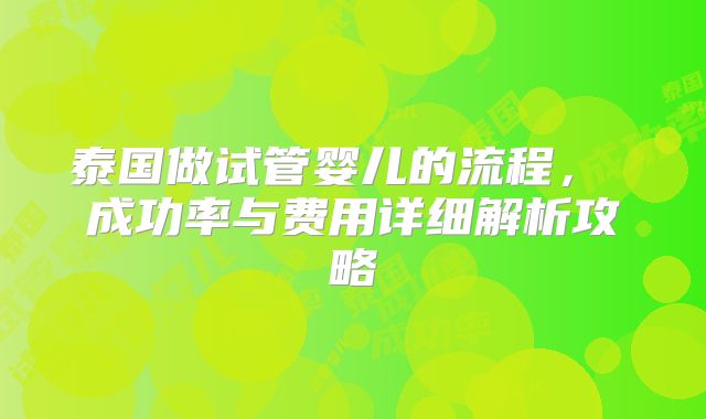 泰国做试管婴儿的流程， 成功率与费用详细解析攻略